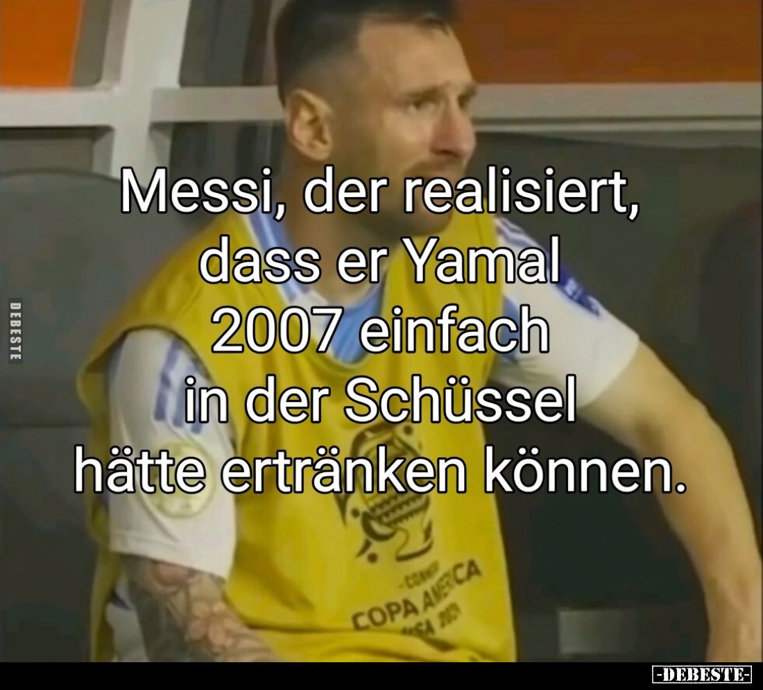 Messi, der realisiert,
dass er Yamal
2007 einfach
in der Schüssel
hätte ertränken können.