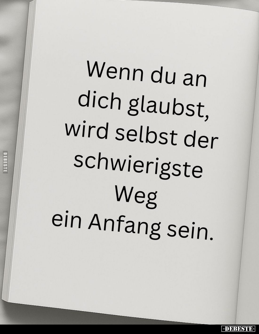 Wenn du an dich glaubst, wird selbst der schwierigste Weg ein Anfang sein.