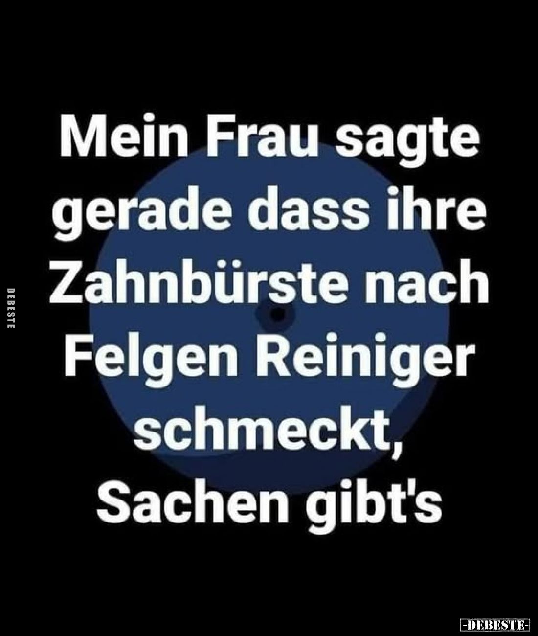 Mein Frau sagte gerade dass ihre Zahnbürste nach Felgen Reiniger schmeckt, Sachen gibt's
