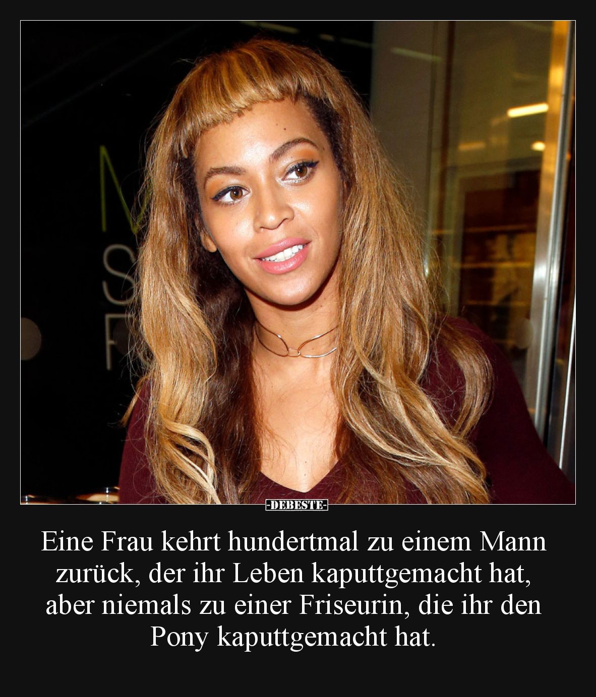 Eine Frau kehrt hundertmal zu einem Mann zurück, der ihr Leben kaputtgemacht hat, aber niemals zu einer Friseurin, die ihr de...