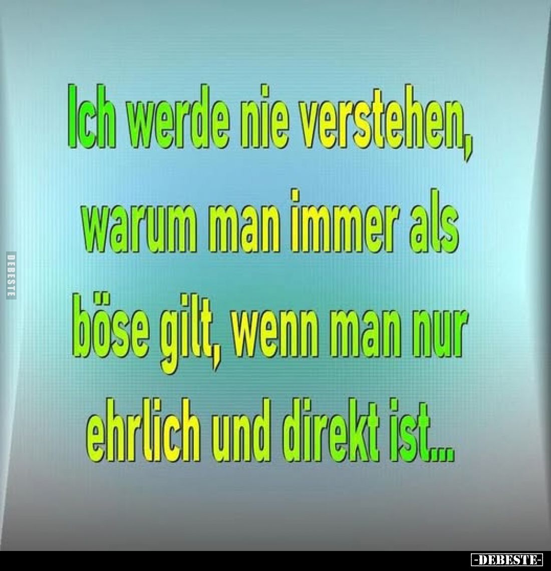 Ich werde nie verstehen, warum man immer als böse gilt, wenn man nur ehrlich und direkt ist...