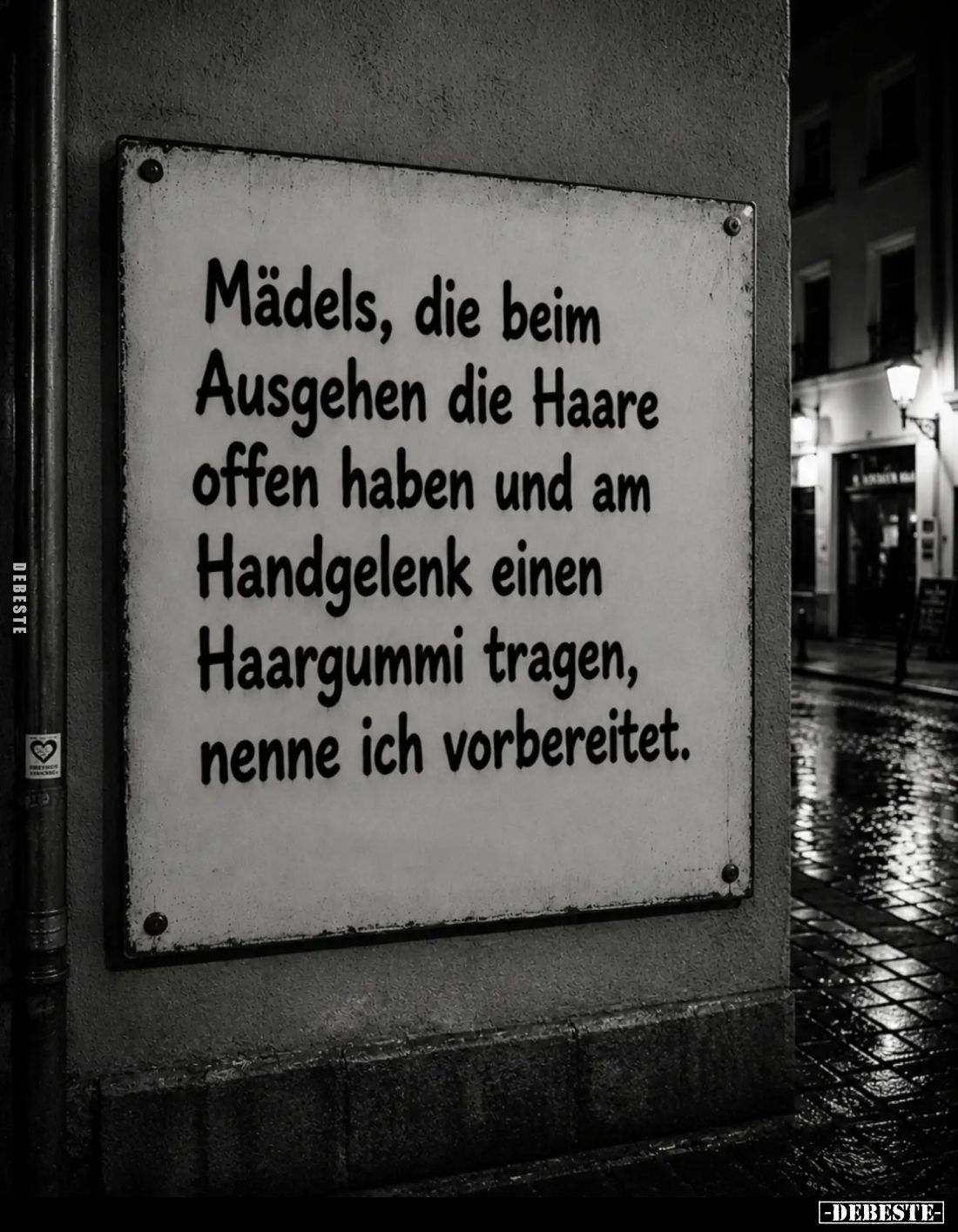 Mädels, die beim
Ausgehen die Haare
offen haben und am
Handgelenk einen
Haargummi tragen,
nenne ich vorbereitet.
