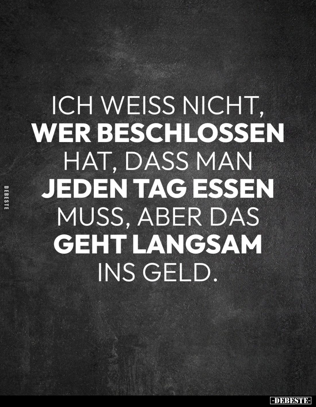 Ich weiss nicht, wer beschlossen hat, dass man jeden Tag essen muss, aber das geht langsam ins Geld.