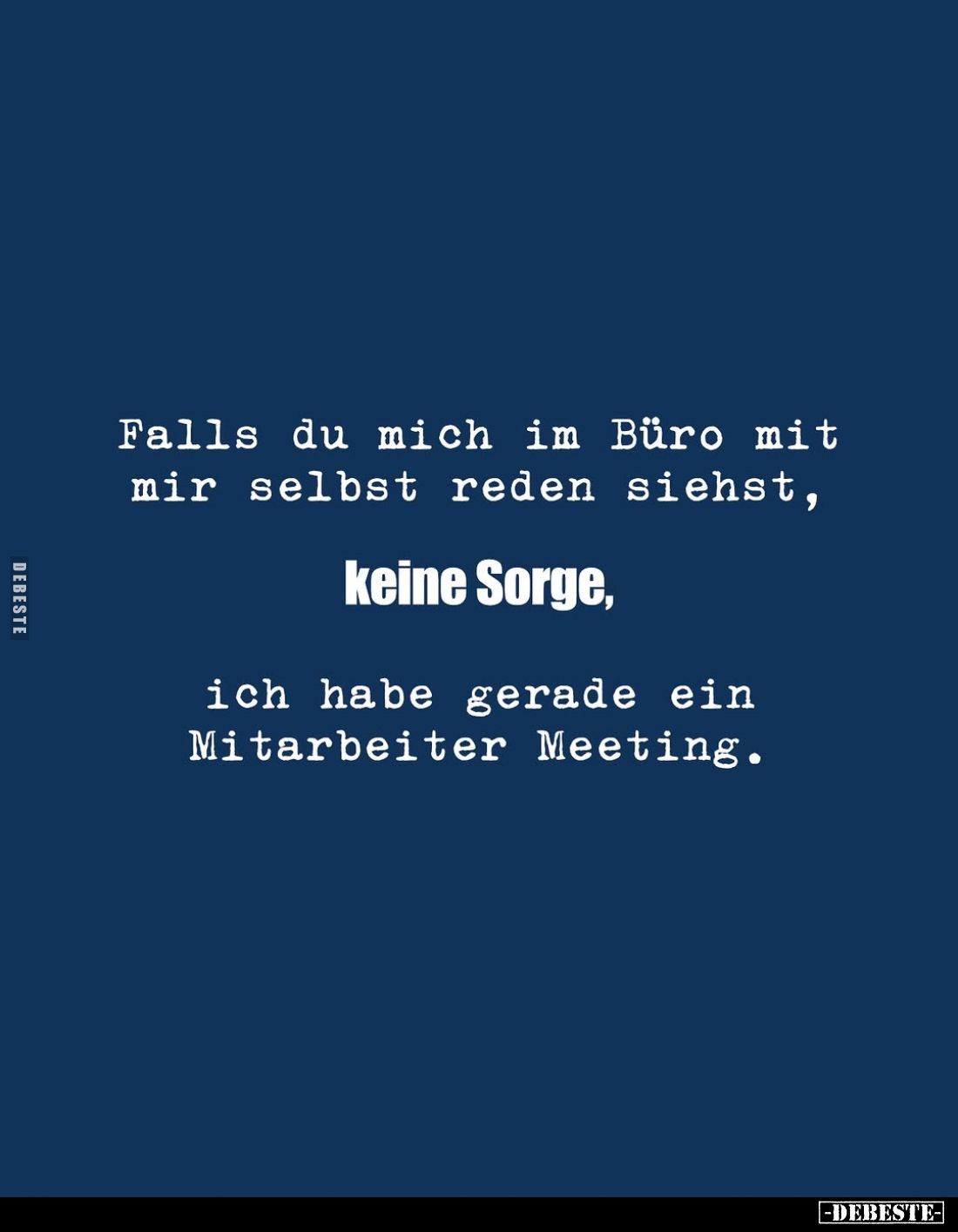 Falls du mich im Büro mit mir selbst reden siehst,
keine Sorge,
ich habe gerade ein Mitarbeiter Meeting.