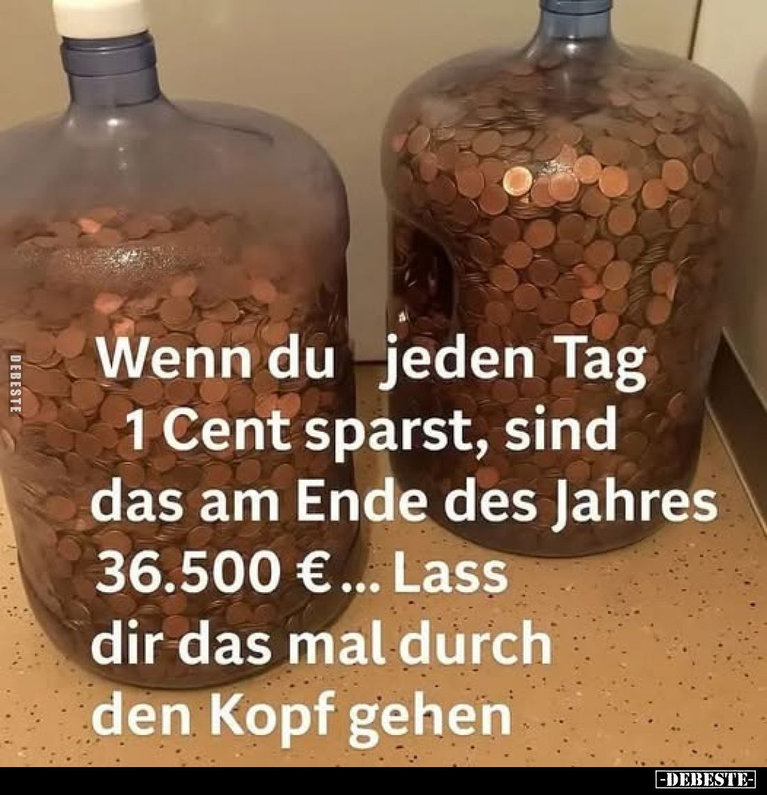 Wenn du jeden Tag 1 Cent sparst, sind das am Ende des Jahres 36.500 €... Lass dir das mal durch den Kopf gehen.