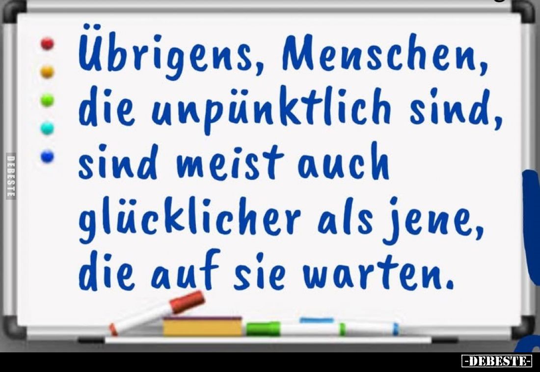 Übrigens, Menschen, die unpünktlich sind, sind meist auch glücklicher als jene, die auf sie warten.