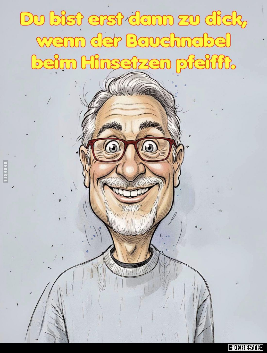 Du bist erst dann zu dick, wenn der Bauchnabel beim Hinsetzen pfeifft.