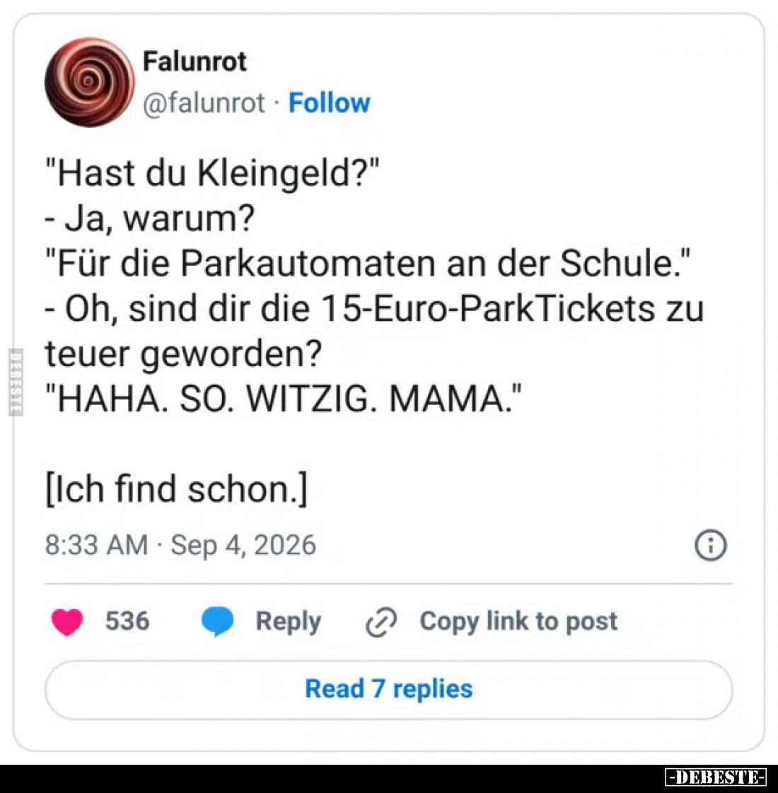 "Hast du Kleingeld?"

    Ja, warum?

    "Für die Parkautomaten an der Schule."
    Oh, sind dir di...