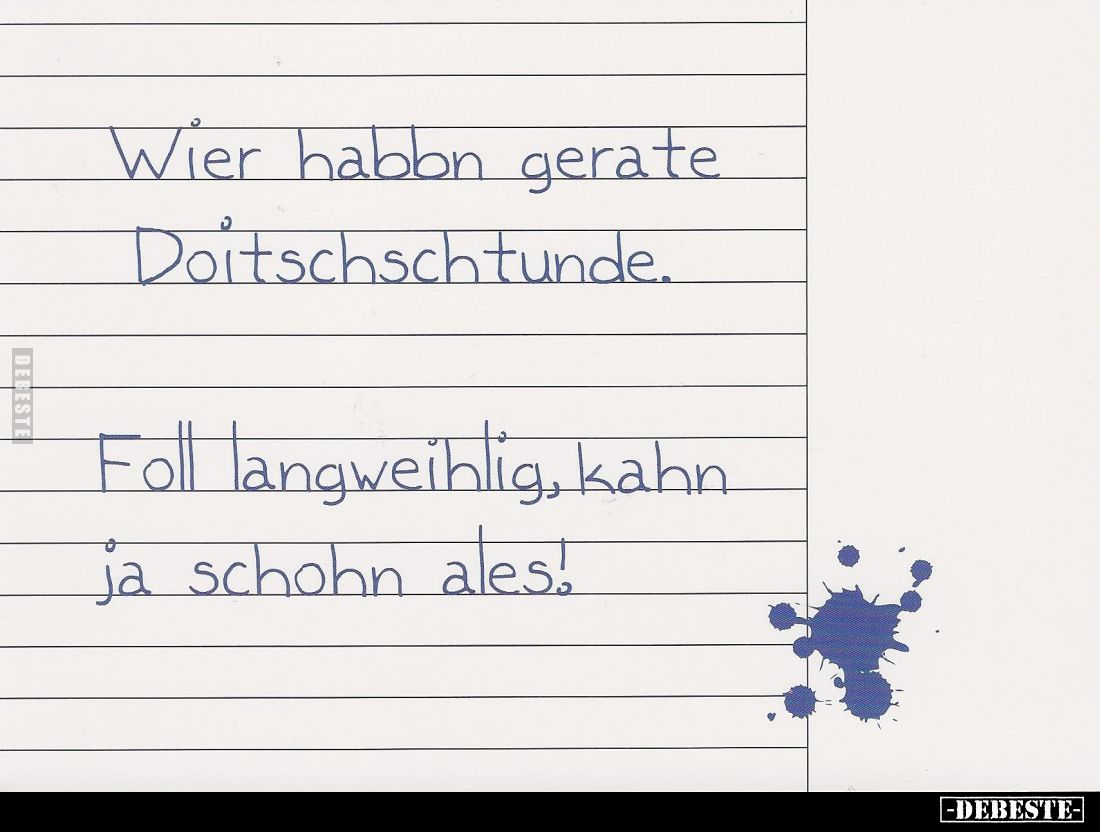 Wier habbn gerate Doitschschtunde.
Foll langweihlig, kahn ja schohn ales!