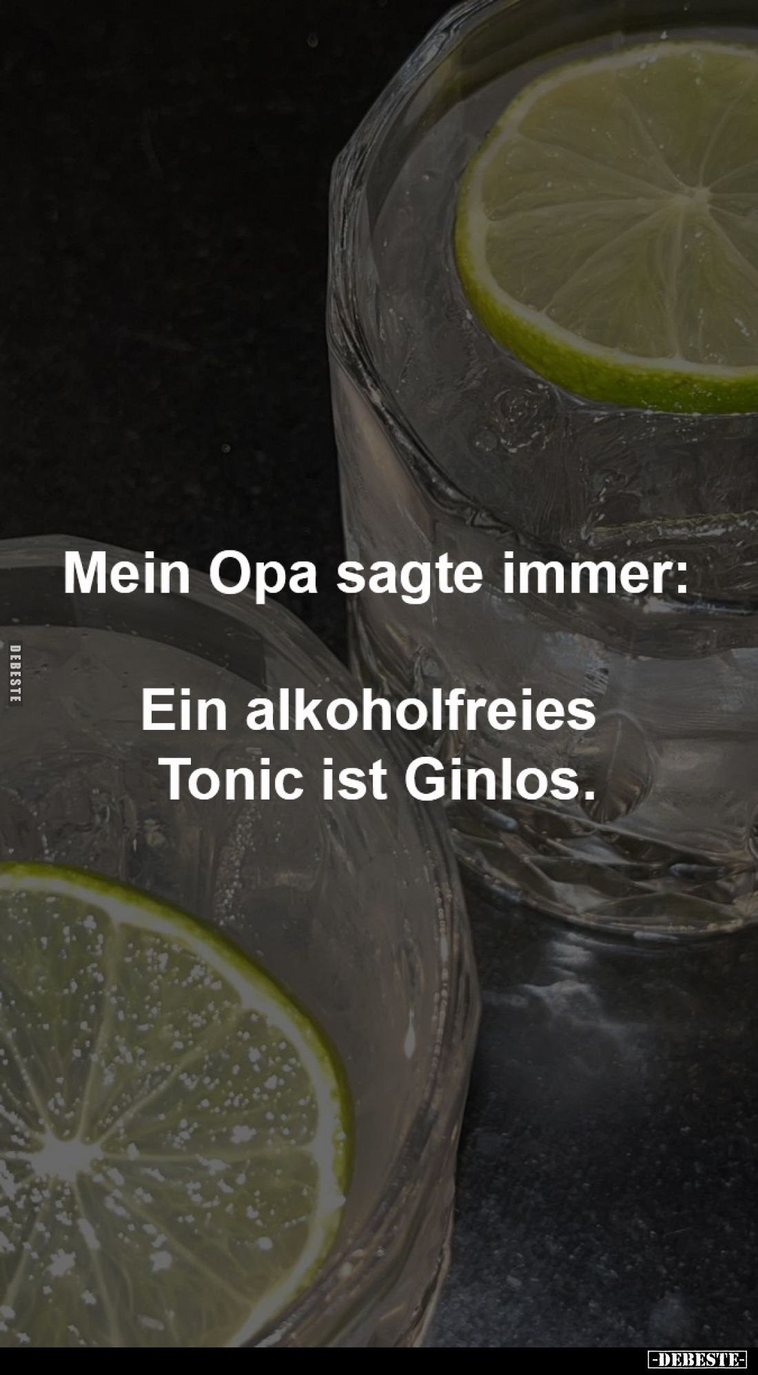 Mein Opa sagte immer:

Ein alkoholfreies 
Tonic ist Ginlos.
