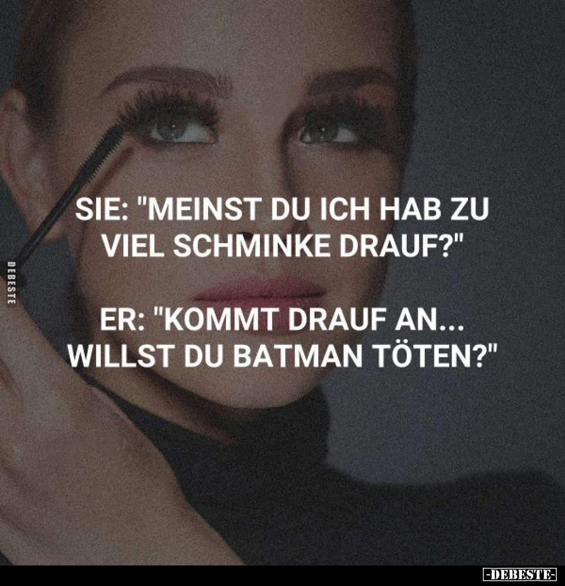 Sie: "Meinst du ich hab zu viel Schminke drauf?"
Er: "Kommt drauf an... willst du Batman töten?"