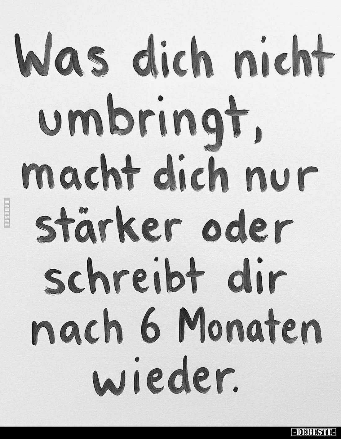 Was dich nicht umbringt, macht dich nur stärker oder schreibt dir nach 6 Monaten wieder.