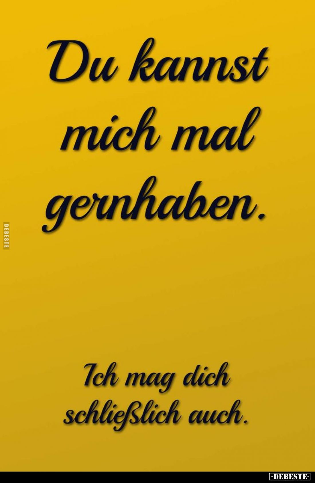 Du kannst mich mal gernhaben.
Ich mag dich schließlich auch.