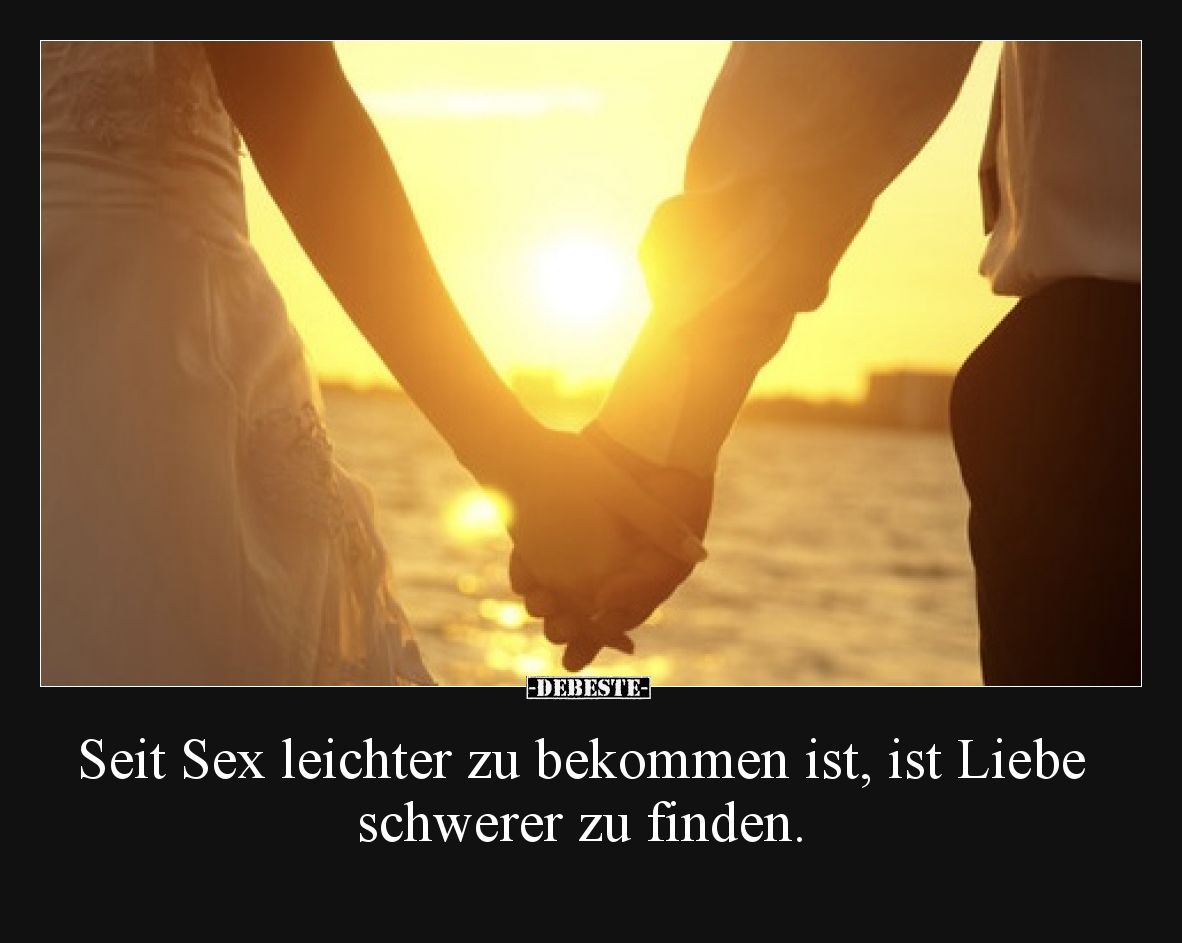 Seit Sex leichter zu bekommen ist, ist Liebe schwerer zu finden.