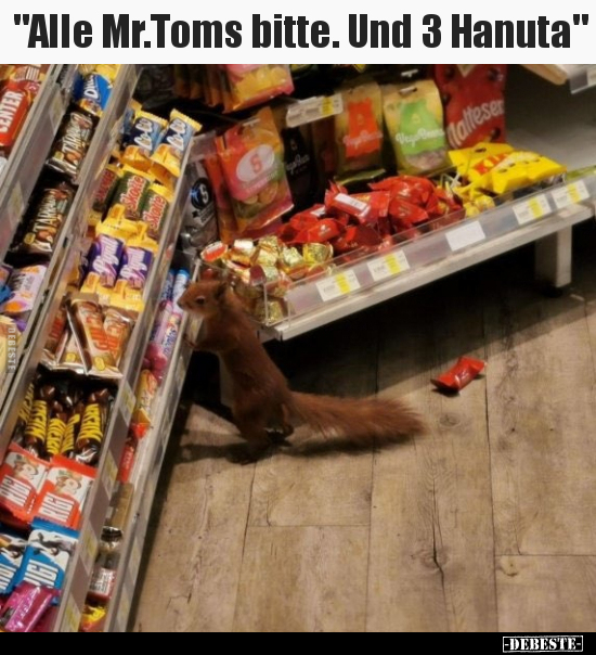 "Alle Mr.Toms bitte. Und 3 Hanuta"..