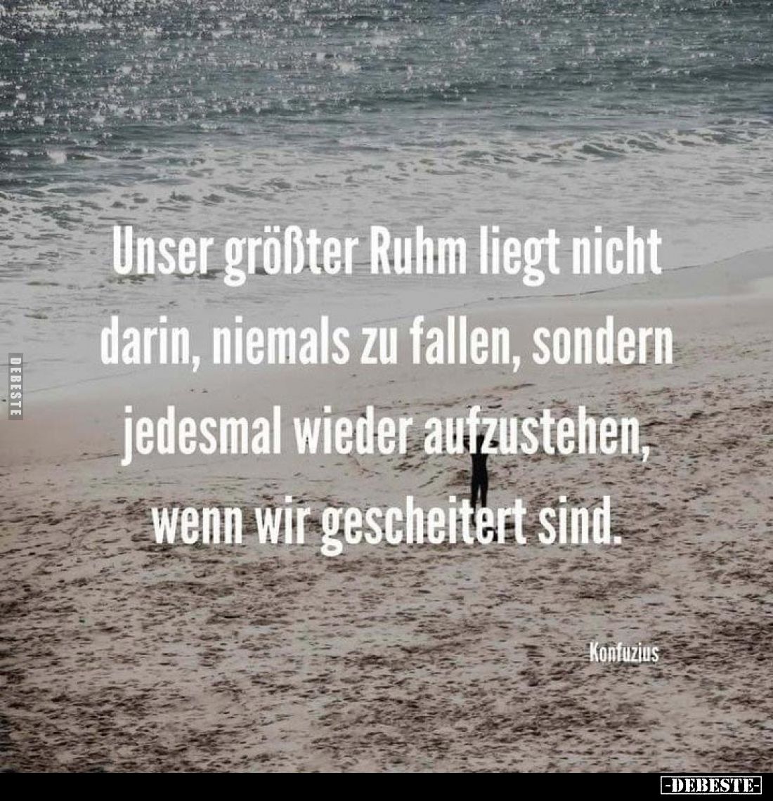 Unser größter Ruhm liegt nicht darin, niemals zu fallen, sondern jedesmal wieder aufzustehen, wenn wir gescheitert sind.