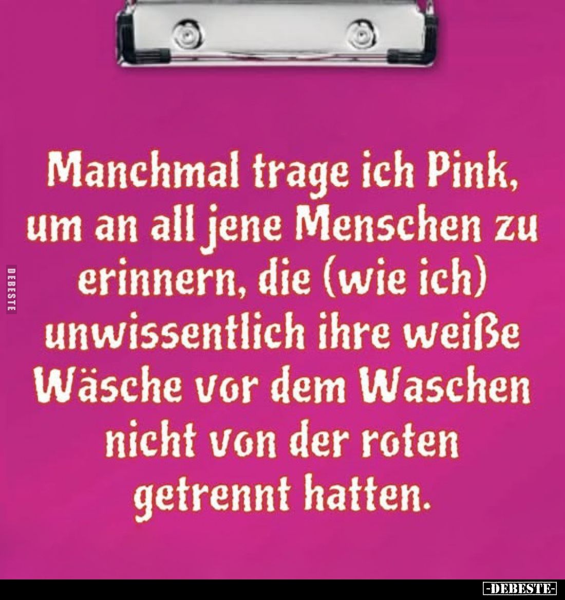 Manchmal trage ich Pink, um an all jene Menschen zu erinnern, die (wie ich) unwissentlich ihre weiße Wäsche vor dem Waschen n...