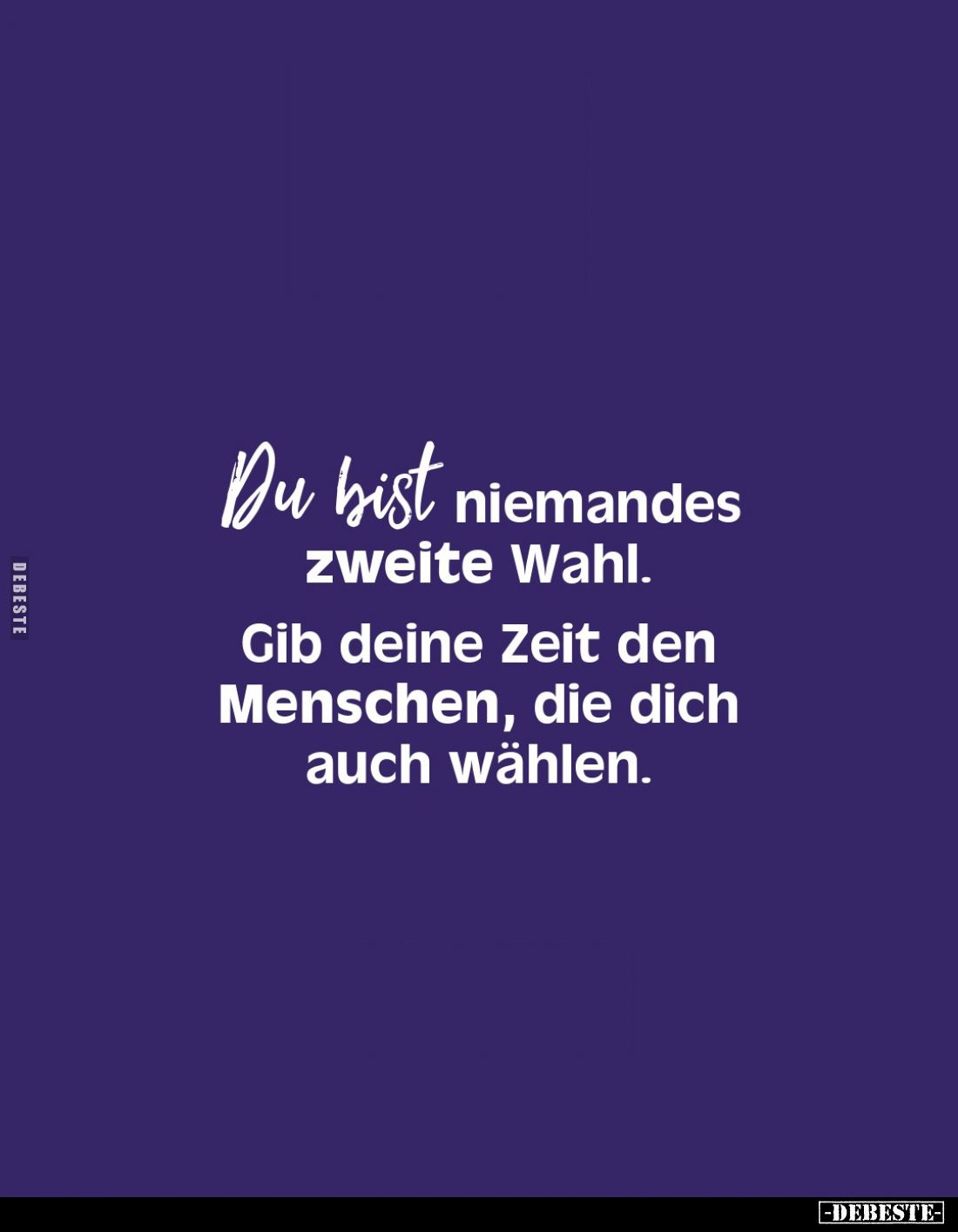 Du bist niemandes
zweite Wahl.
Gib deine Zeit den Menschen, die dich auch wählen.