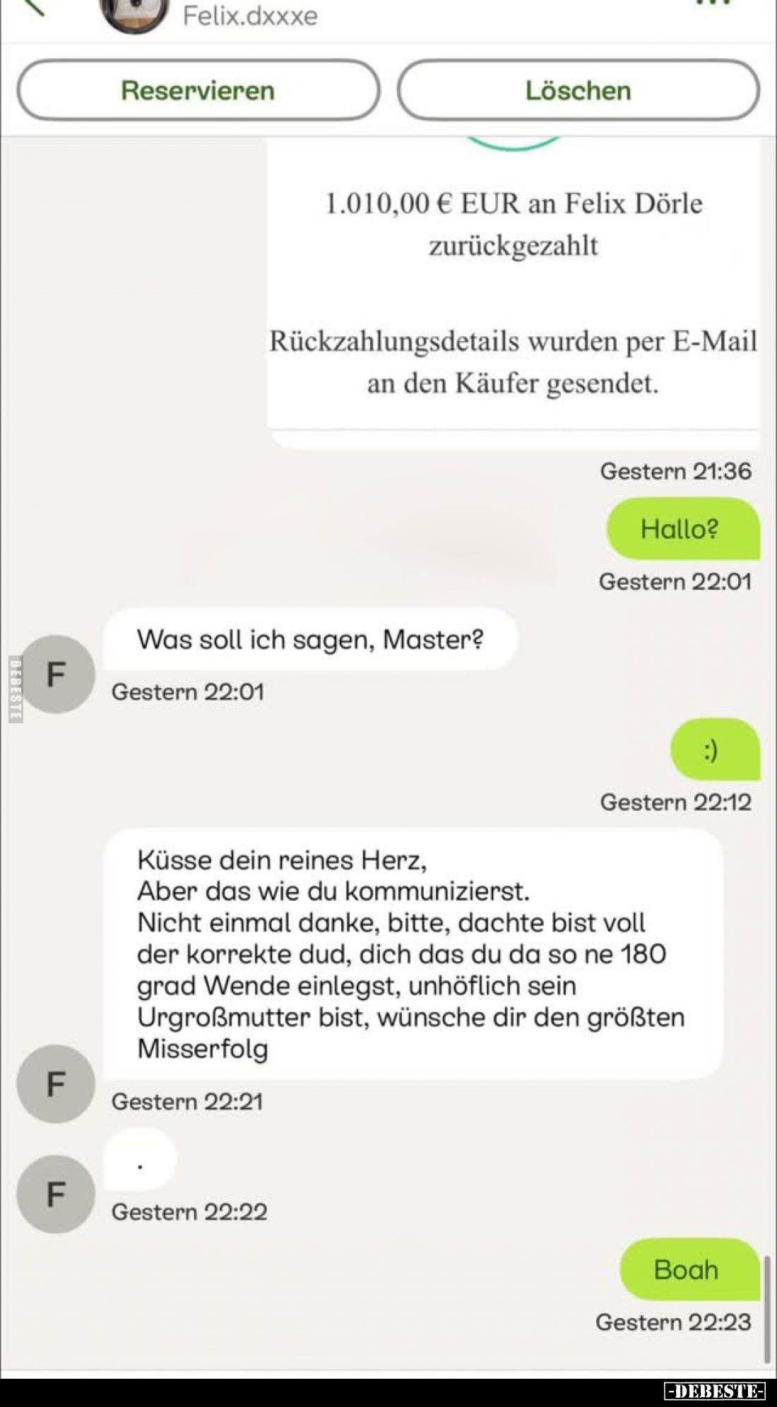 1.010,00 € EUR an Felix Dörle zurückgezahlt
Rückzahlungsdetails wurden per E-Mail an den Käufer gesendet.
Hallo?
-
Was so...