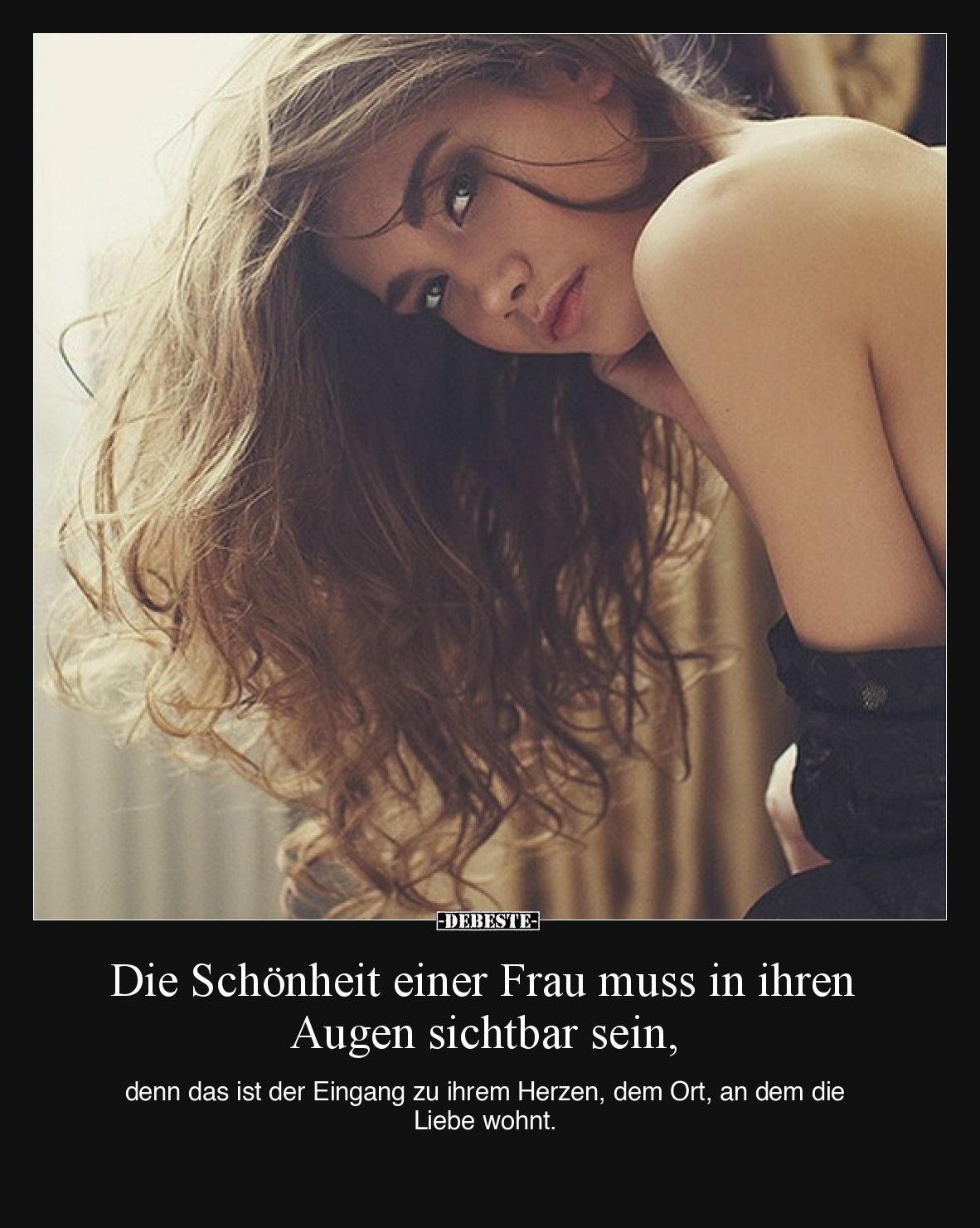 Die Schönheit einer Frau muss in ihren Augen sichtbar sein, denn das ist der Eingang zu ihrem Herzen, dem Ort, an dem die Lie...