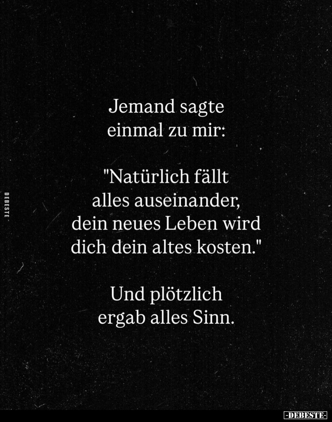 Jemand sagte einmal zu mir:
"Natürlich fällt alles auseinander, dein neues Leben wird dich dein altes kosten."
Un...