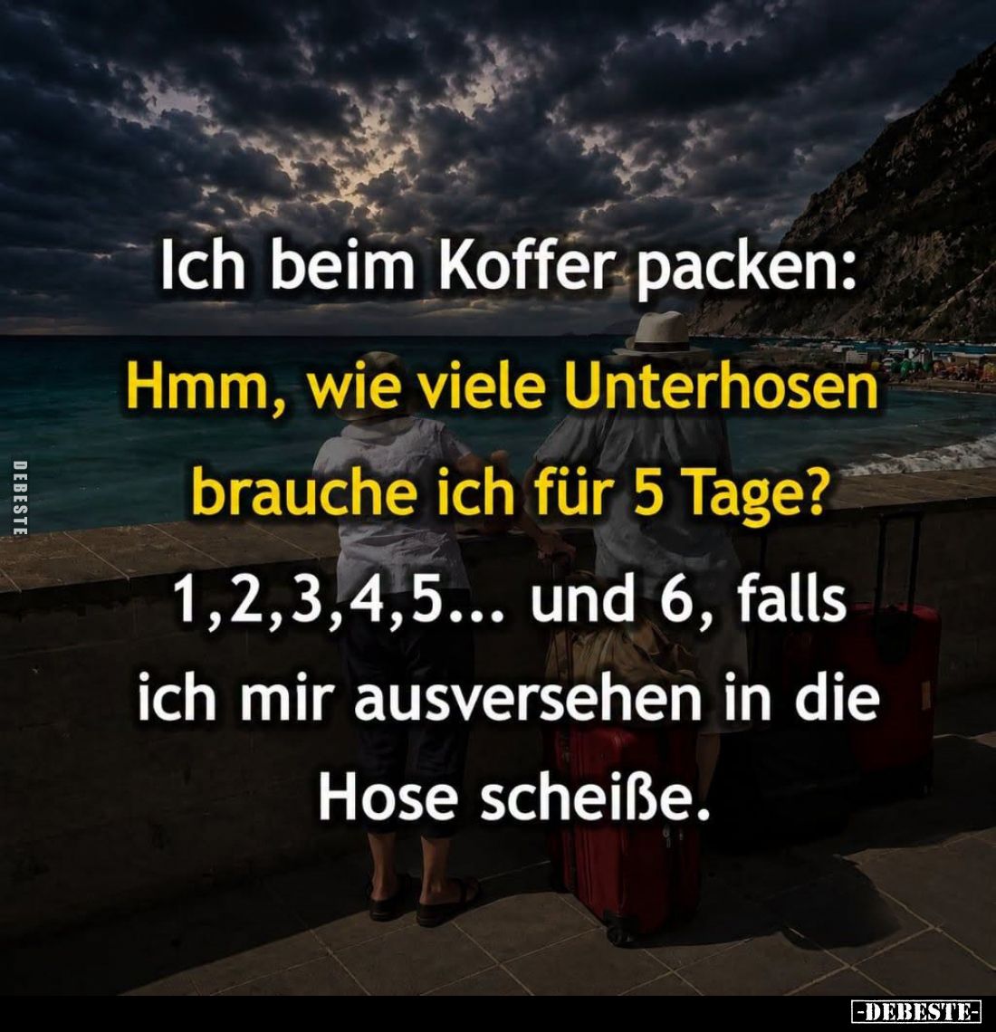 Ich beim Koffer packen:

Hmm, wie viele Unterhosen brauche ich für 5 Tage? -

1, 2, 3, 4, 5... und 6, falls ich mir ausve...