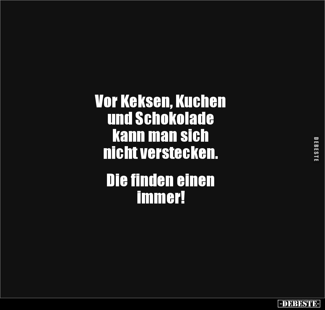 Vor Keksen, Kuchen 
und Schokolade 
kann man sich 
nicht verstecken. 


Die finden einen 
immer!