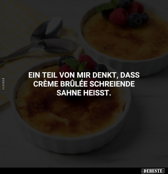 Ein Teil von mir denkt, dass Crème Brûlée schreiende Sahne.. - Lustige Bilder | DEBESTE.de