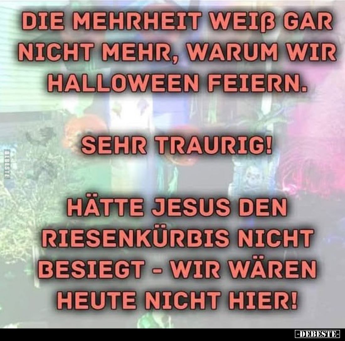 Die Mehrheit weiß gar nicht mehr, warum wir Halloween feiern.
Sehr traurig!
Hätte Jesus den Riesenkürbis nicht besiegt - wi...
