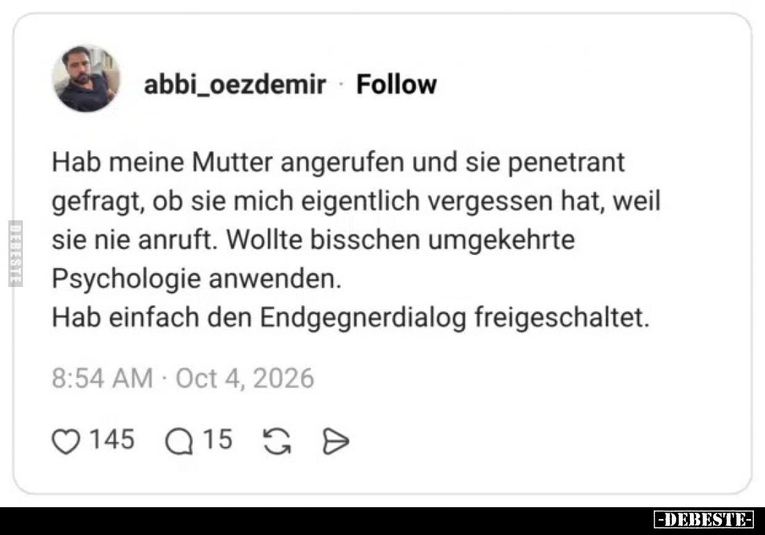 Hab meine Mutter angerufen und sie penetrant gefragt, ob sie mich eigentlich vergessen hat, weil sie nie anruft. 
Wollte bis...