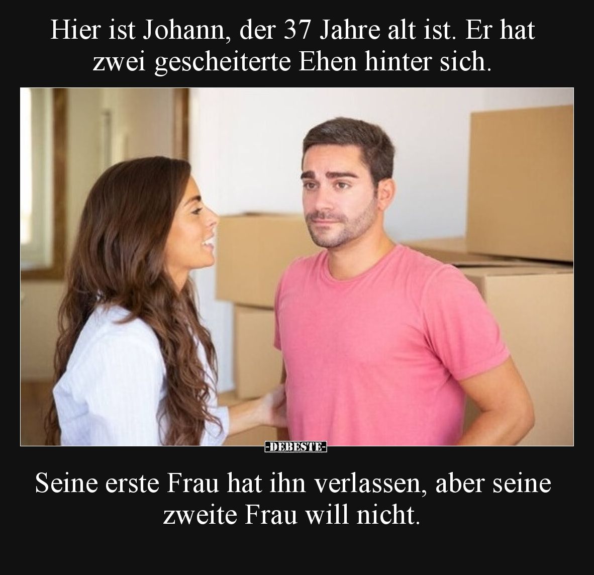 Hier ist Johann, der 37 Jahre alt ist. Er hat zwei gescheiterte Ehen hinter sich.

Seine erste Frau hat ihn verlassen, aber...