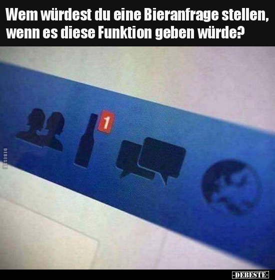 Wem würdest du eine Bieranfrage stellen, wenn es diese..