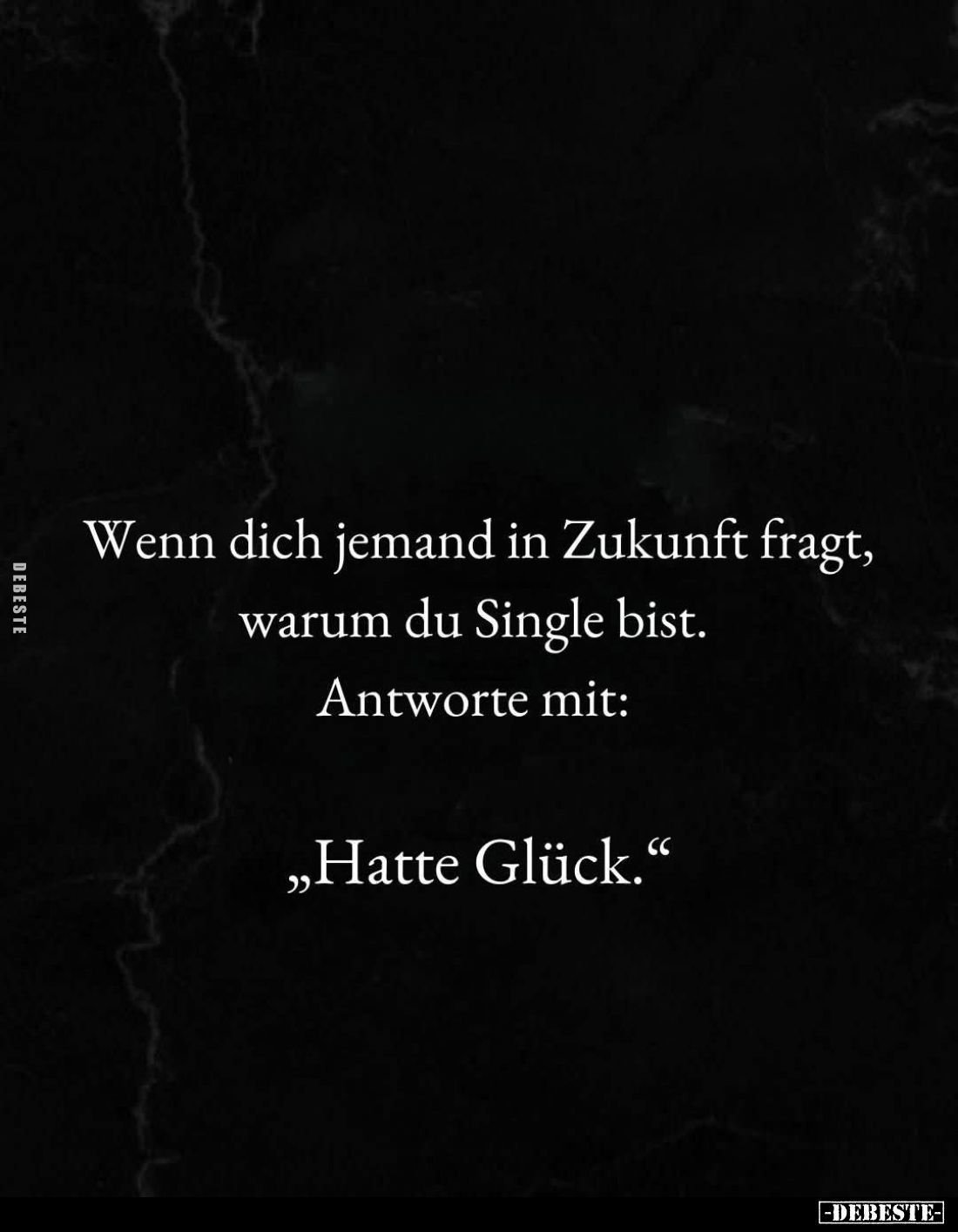 Wenn dich jemand in Zukunft fragt, warum du Single bist. - Antworte mit:
"Hatte Glück."