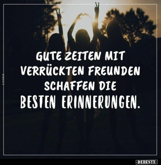 Gute Zeiten mit verrückten Freunden schaffen die besten.. - Lustige Bilder | DEBESTE.de