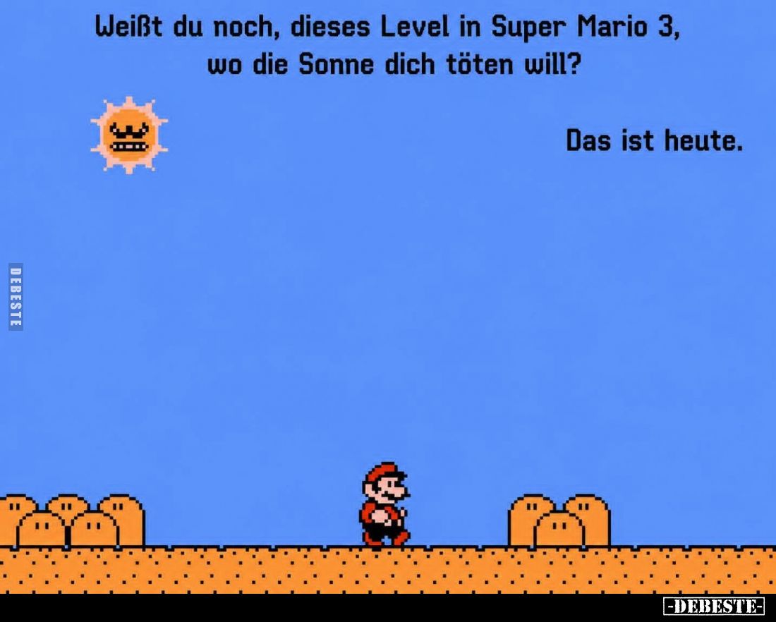 Weißt du noch, dieses Level in Super Mario 3, wo die Sonne dich töten will?
Das ist heute.