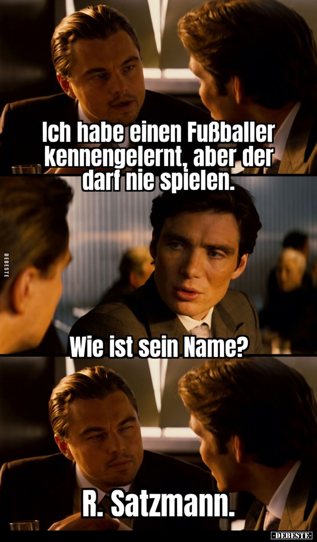 Ich habe einen Fußballer kennengelernt, aber der darf nie spielen.
Wie ist sein Name?
R. Satzmann.