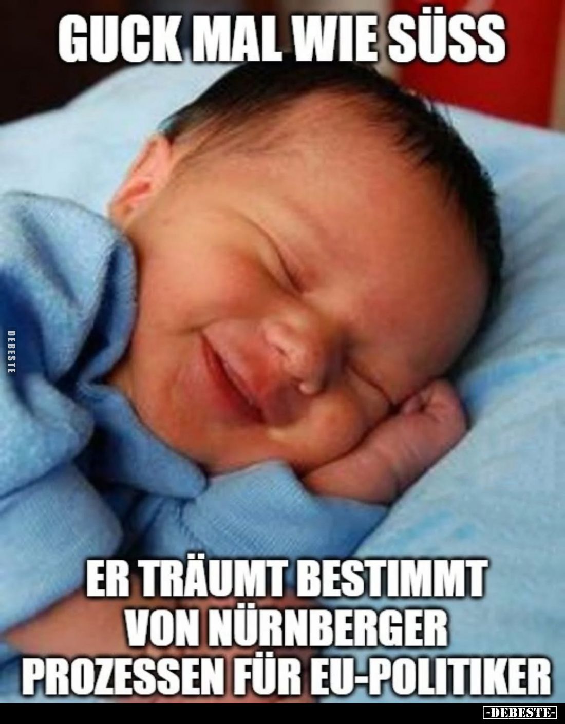 Guck mal wie süß:
er träumt bestimmt von Nürnberger Prozessen für EU-Politiker.