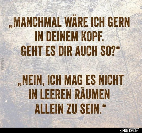 "Manchmal wäre ich gern in deinem Kopf. Geht es dir auch.."