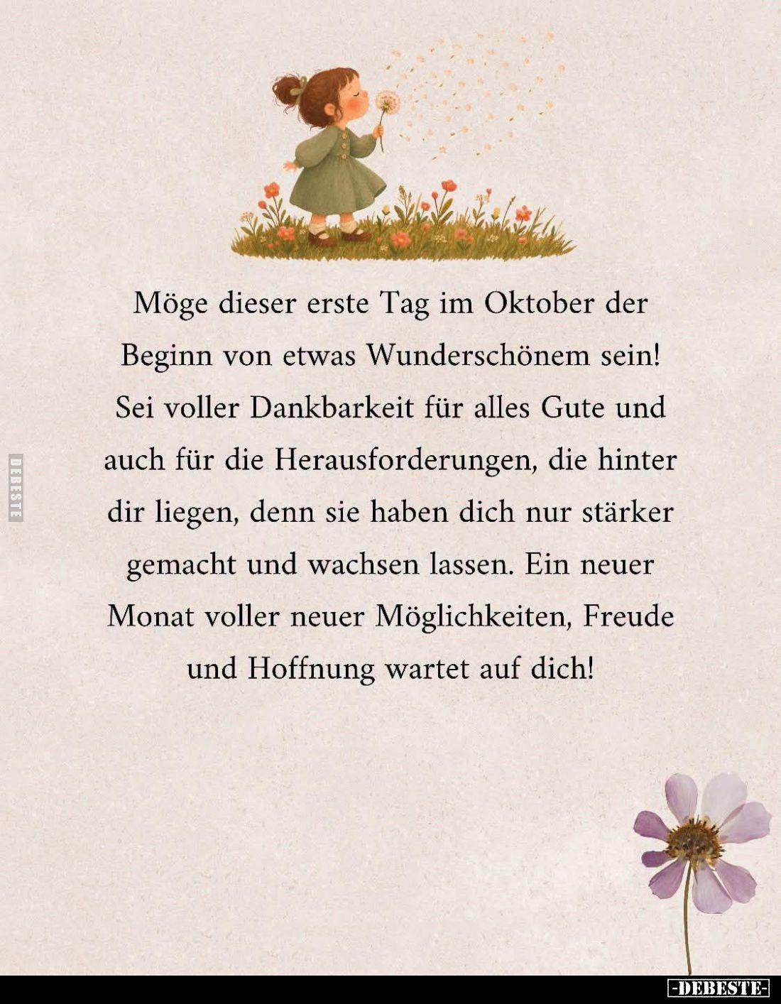Möge dieser erste Tag im Oktober der Beginn von etwas Wunderschönem sein!
Sei voller Dankbarkeit für alles Gute und auch für...