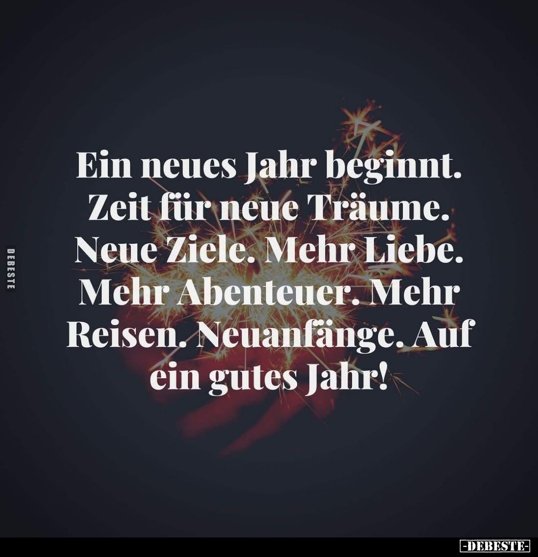 Ein neues Jahr beginnt.
Zeit für neue Träume.
Neue Ziele. Mehr Liebe.
Mehr Abenteuer. Mehr
Reisen. Neuanfänge. Auf
ein g...