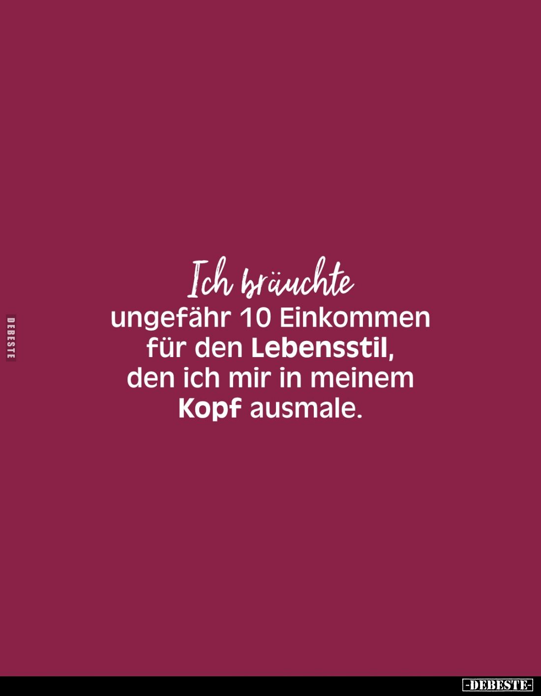 Ich bräuchte ungefähr 10 Einkommen für den Lebensstil, den ich mir in meinem Kopf ausmale.