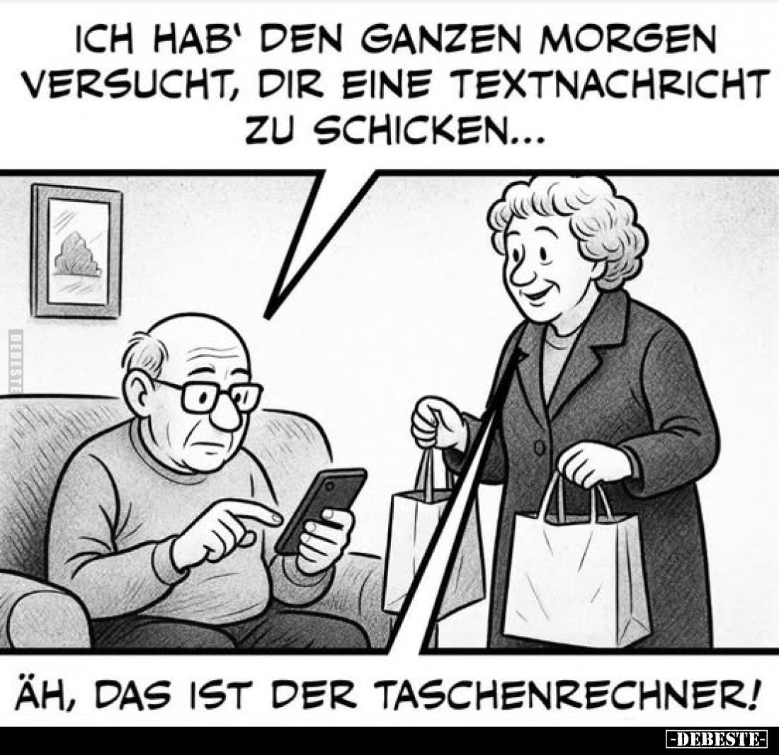 Ich hab' den ganzen morgen versucht, dir eine Textnachricht zu schicken... -
Äh, das ist der Taschenrechner!