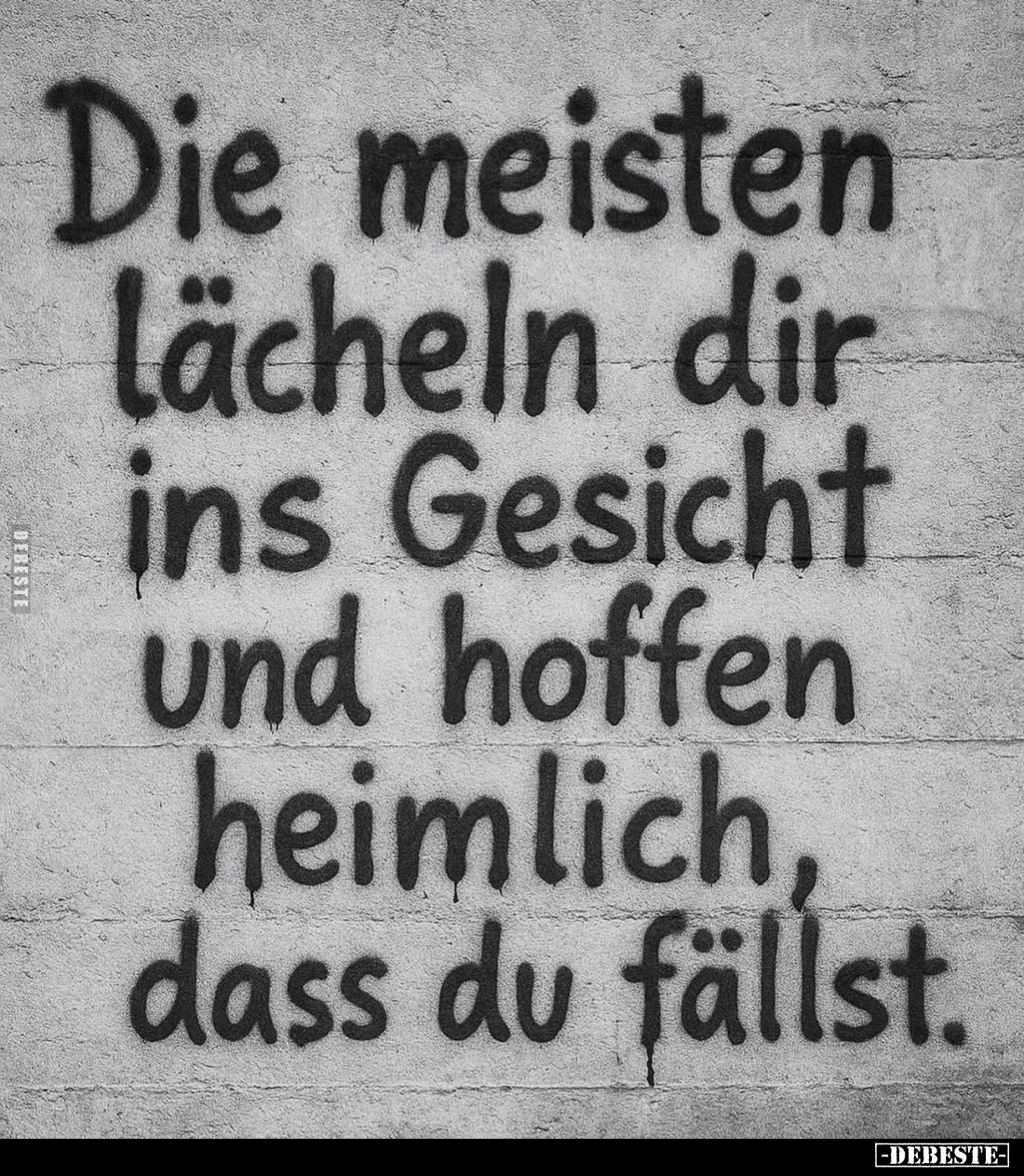 Die meisten lächeln dir ins Gesicht und hoffen heimlich, dass du fällst.