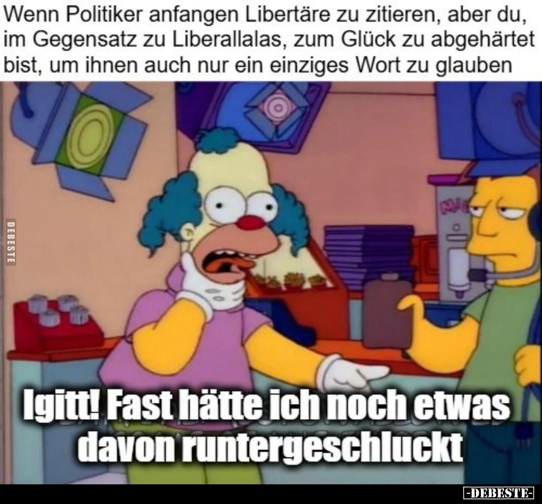 Wenn Politiker anfangen Libertäre zu zitieren, aber du, im Gegensatz zu Liberallalas, zum Glück zu abgehärtet bist, um ihnen ...