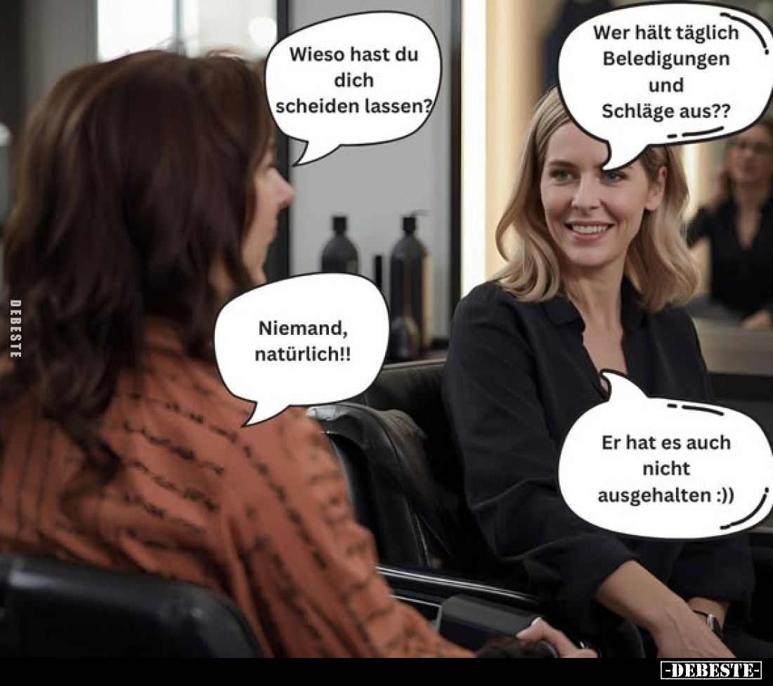 Wieso hast du dich scheiden lassen? -
Wer hält täglich Beledigungen und Schläge aus?? -
Niemand, natürlich!! -
Er hat es a...