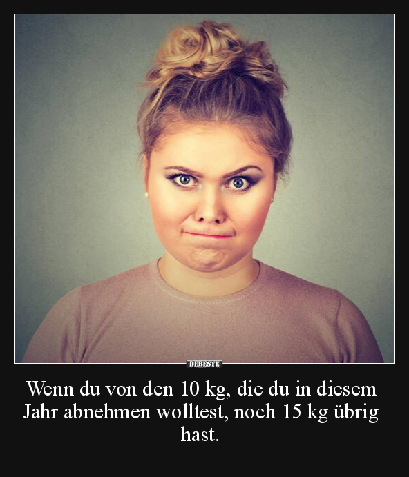 Wenn du von den 10 kg, die du in diesem Jahr abnehmen.. - Lustige Bilder | DEBESTE.de