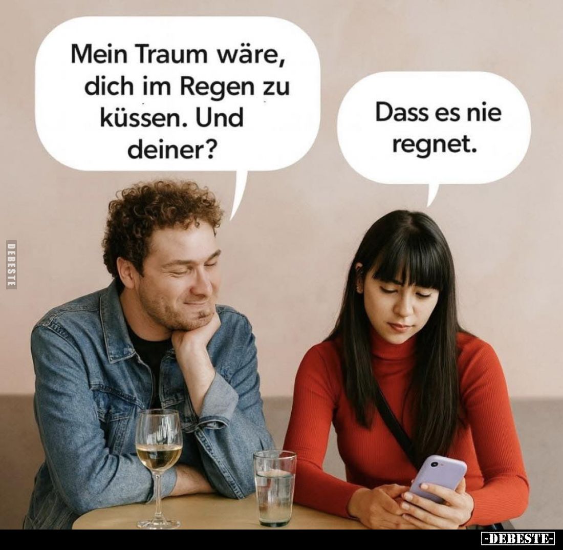 Mein Traum wäre, dich im Regen zu küssen. Und deiner? -
Dass es nie regnet.