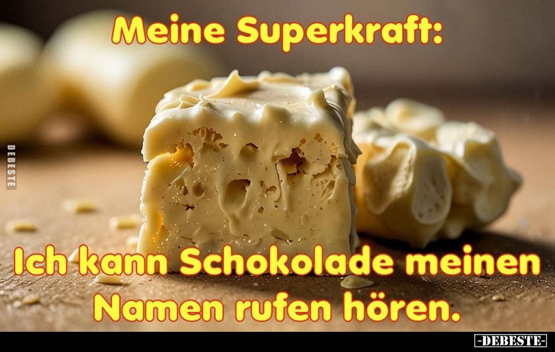 Meine Superkraft:
Ich kann Schokolade meinen Namen rufen hören.