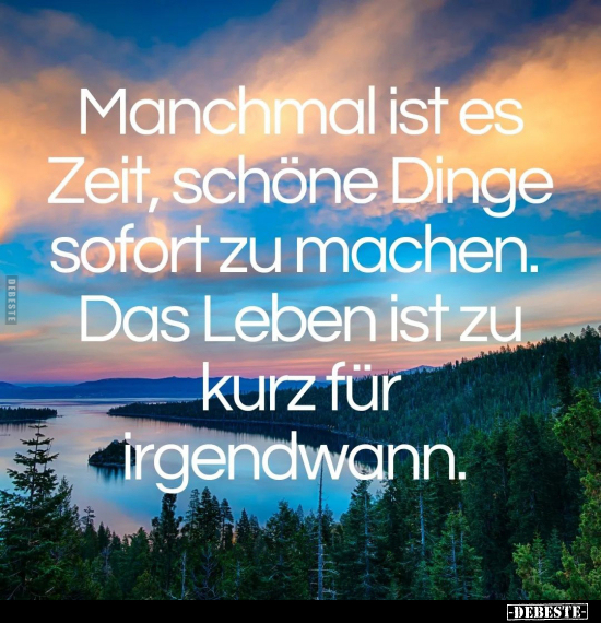 Manchmal ist es Zeit, schöne Dinge sofort zu machen.. - Lustige Bilder | DEBESTE.de