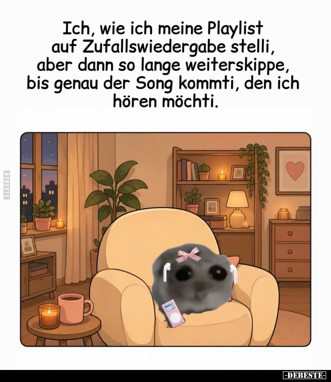 Ich, wie ich meine Playlist auf Zufallswiedergabe stelli, aber dann so lange weiterskippe, bis genau der Song kommti, den ich...